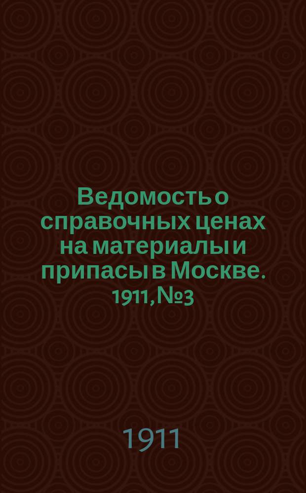 Ведомость о справочных ценах на материалы и припасы в Москве. 1911, №3