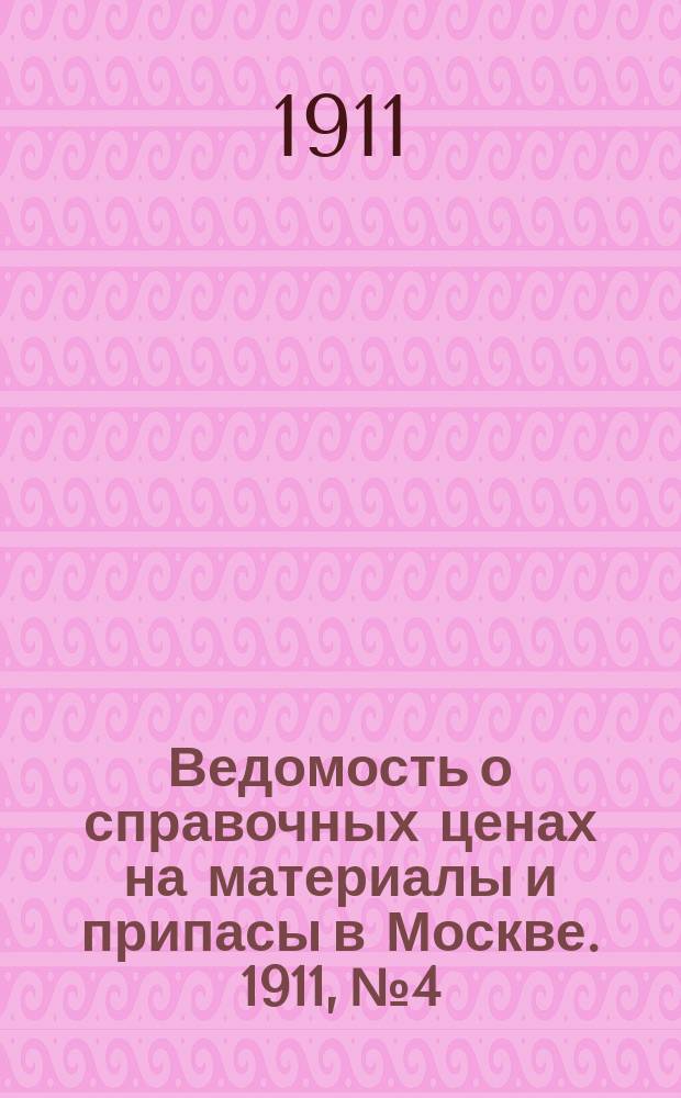 Ведомость о справочных ценах на материалы и припасы в Москве. 1911, №4
