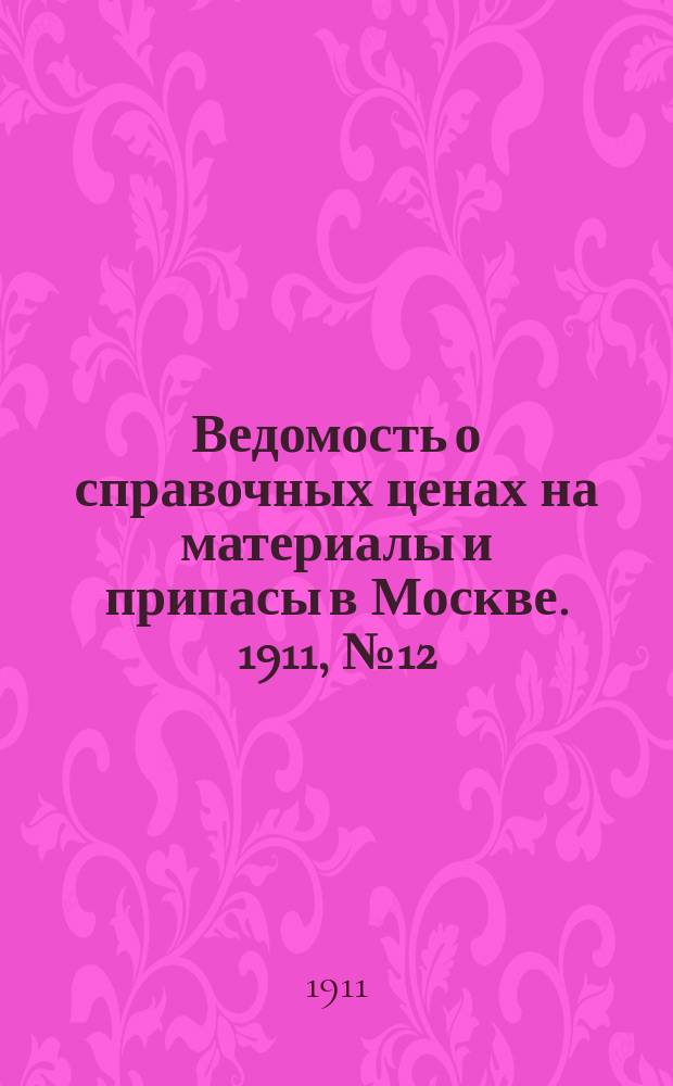 Ведомость о справочных ценах на материалы и припасы в Москве. 1911, №12