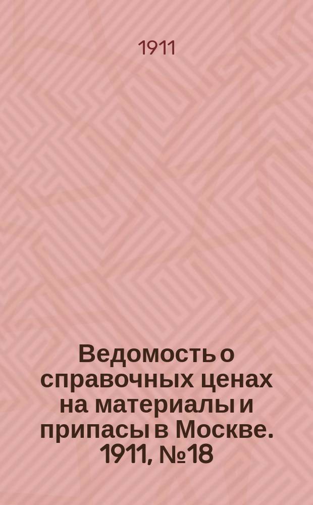 Ведомость о справочных ценах на материалы и припасы в Москве. 1911, №18