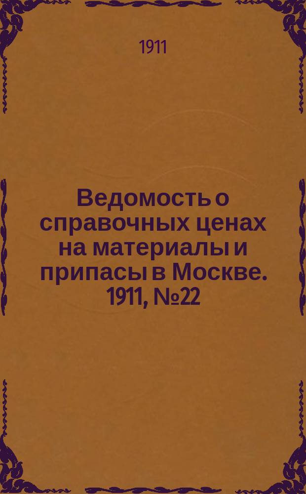Ведомость о справочных ценах на материалы и припасы в Москве. 1911, №22