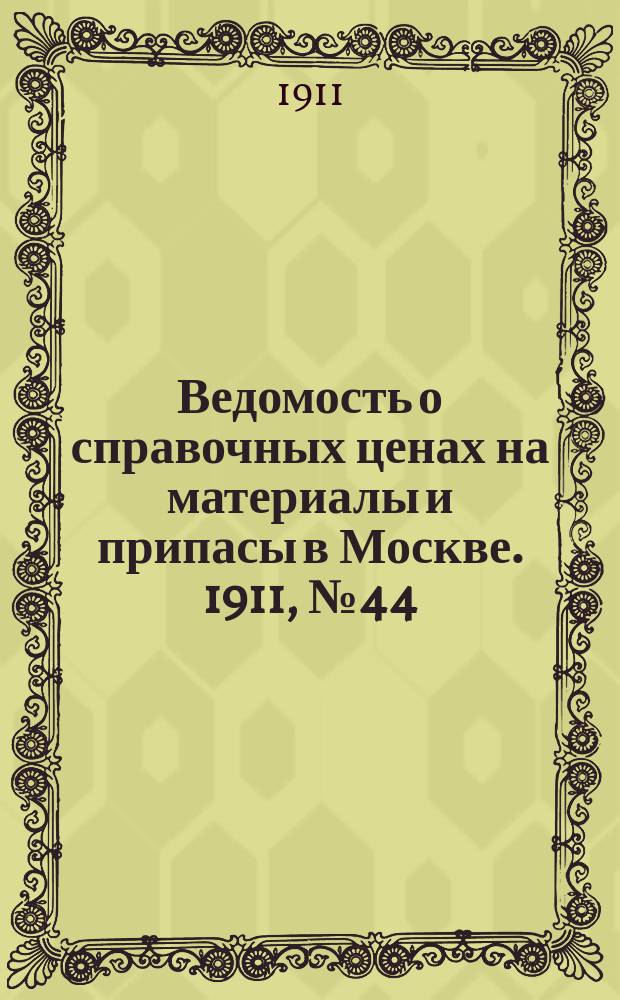 Ведомость о справочных ценах на материалы и припасы в Москве. 1911, №44