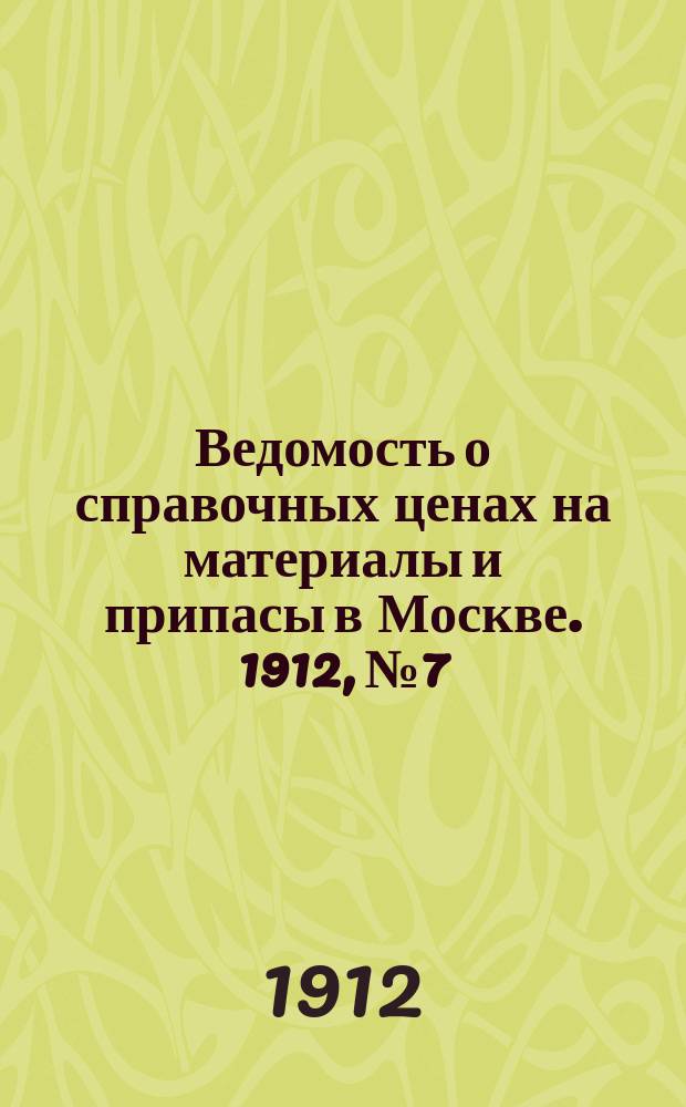 Ведомость о справочных ценах на материалы и припасы в Москве. 1912, №7