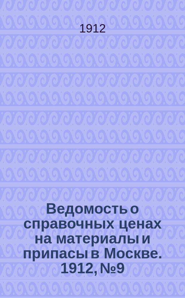 Ведомость о справочных ценах на материалы и припасы в Москве. 1912, №9