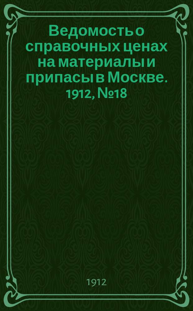Ведомость о справочных ценах на материалы и припасы в Москве. 1912, №18