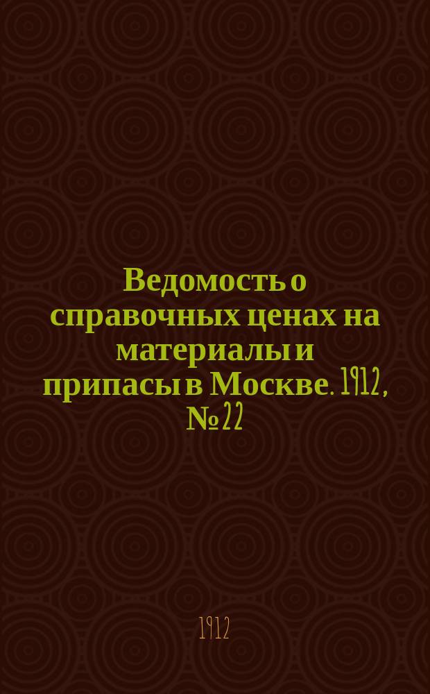 Ведомость о справочных ценах на материалы и припасы в Москве. 1912, №22