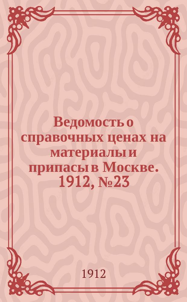 Ведомость о справочных ценах на материалы и припасы в Москве. 1912, №23