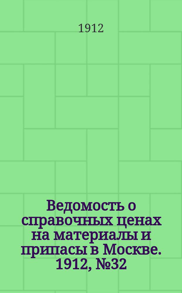 Ведомость о справочных ценах на материалы и припасы в Москве. 1912, №32