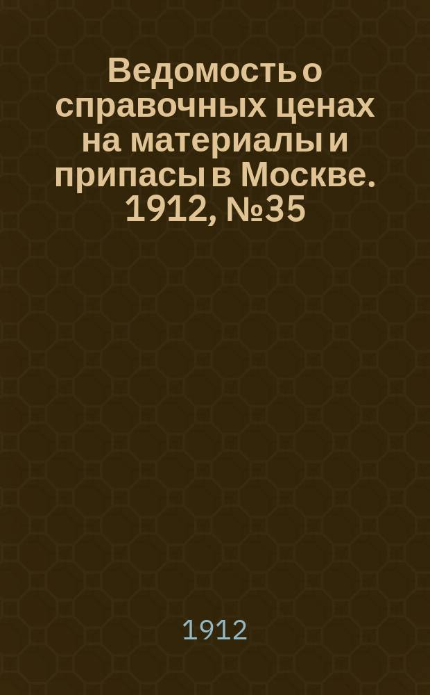 Ведомость о справочных ценах на материалы и припасы в Москве. 1912, №35