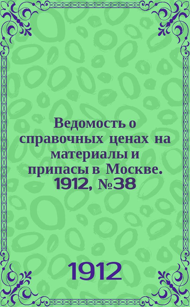 Ведомость о справочных ценах на материалы и припасы в Москве. 1912, №38