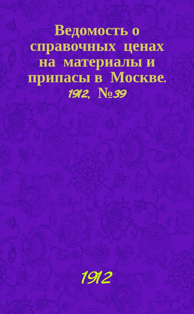 Ведомость о справочных ценах на материалы и припасы в Москве. 1912, №39