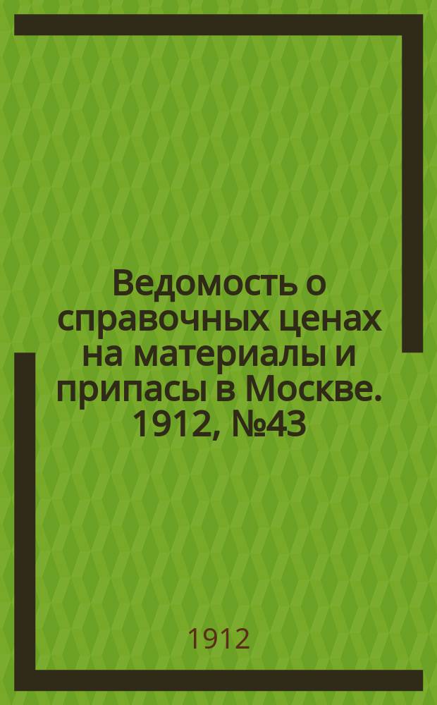Ведомость о справочных ценах на материалы и припасы в Москве. 1912, №43