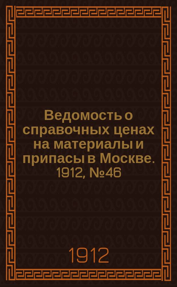 Ведомость о справочных ценах на материалы и припасы в Москве. 1912, №46