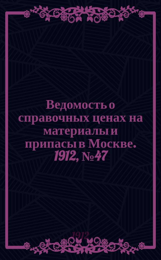 Ведомость о справочных ценах на материалы и припасы в Москве. 1912, №47
