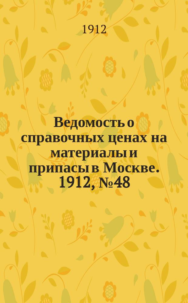 Ведомость о справочных ценах на материалы и припасы в Москве. 1912, №48