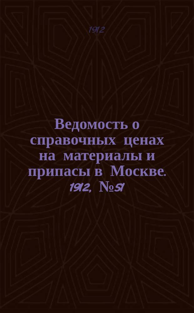 Ведомость о справочных ценах на материалы и припасы в Москве. 1912, №51