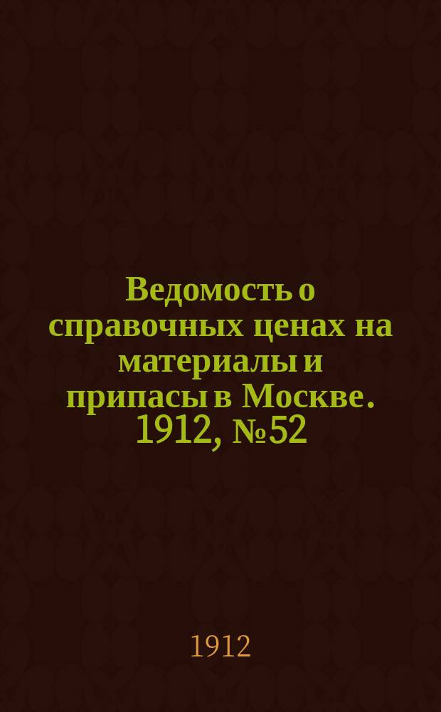 Ведомость о справочных ценах на материалы и припасы в Москве. 1912, №52