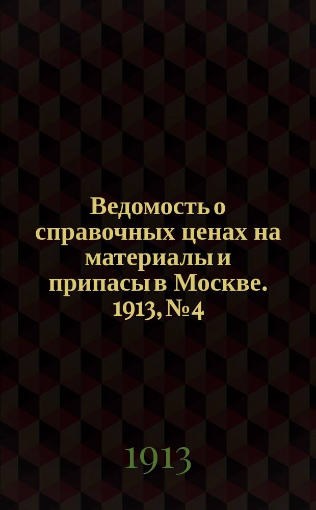 Ведомость о справочных ценах на материалы и припасы в Москве. 1913, №4
