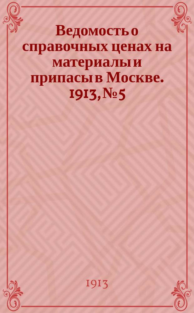 Ведомость о справочных ценах на материалы и припасы в Москве. 1913, №5