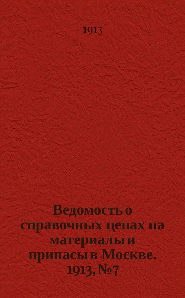 Ведомость о справочных ценах на материалы и припасы в Москве. 1913, №7