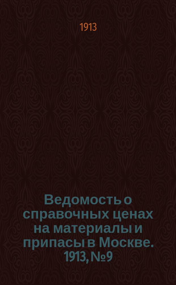 Ведомость о справочных ценах на материалы и припасы в Москве. 1913, №9