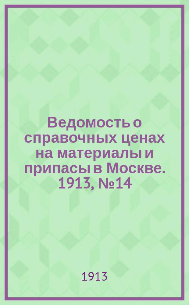 Ведомость о справочных ценах на материалы и припасы в Москве. 1913, №14