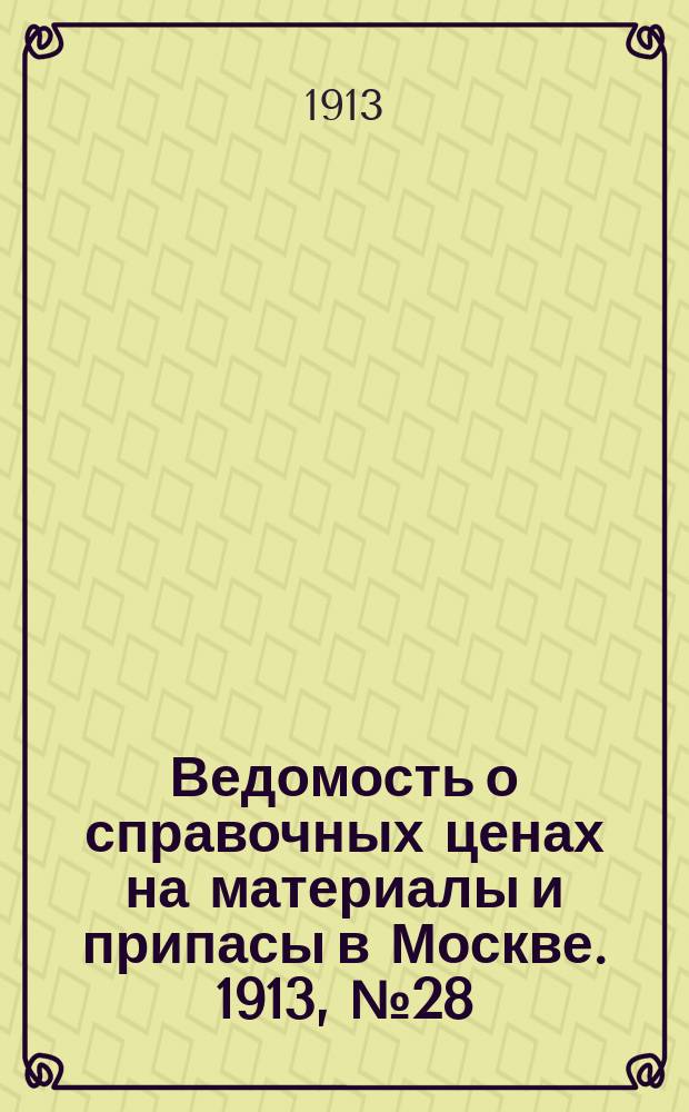 Ведомость о справочных ценах на материалы и припасы в Москве. 1913, №28