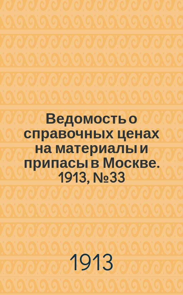 Ведомость о справочных ценах на материалы и припасы в Москве. 1913, №33