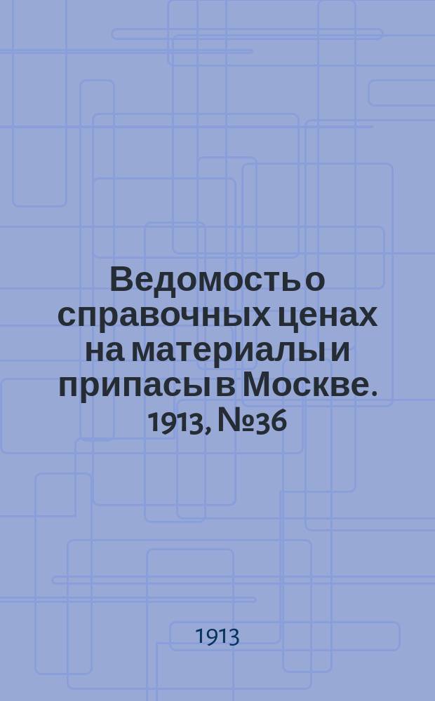 Ведомость о справочных ценах на материалы и припасы в Москве. 1913, №36
