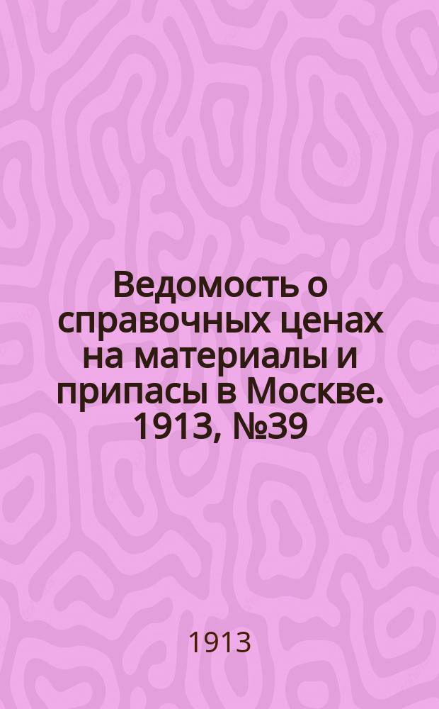 Ведомость о справочных ценах на материалы и припасы в Москве. 1913, №39