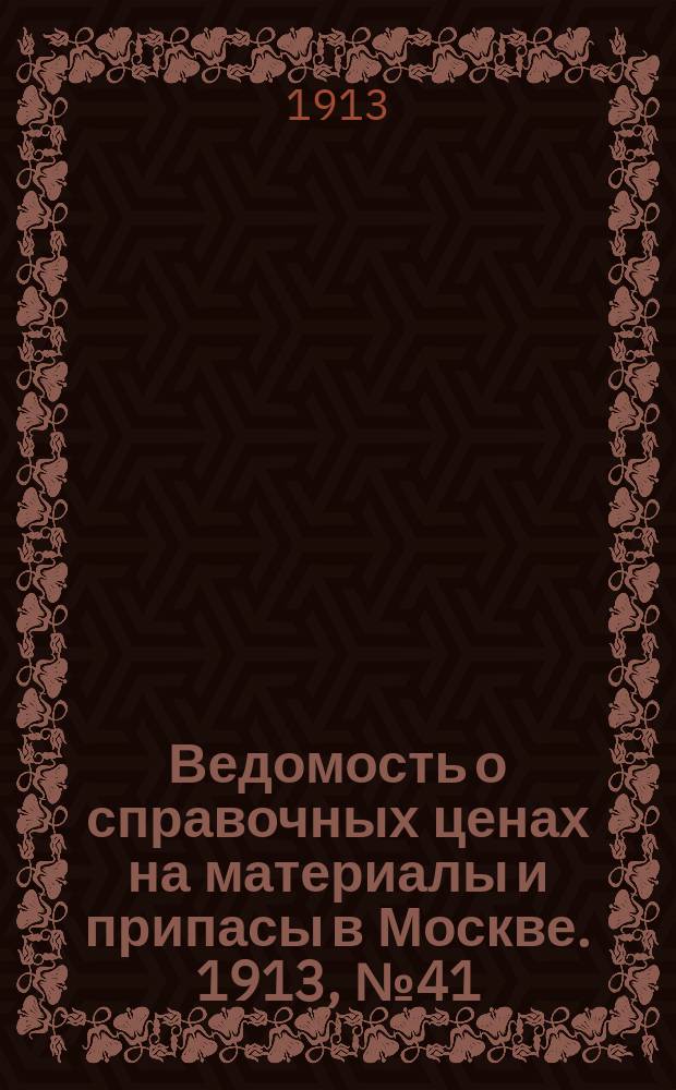Ведомость о справочных ценах на материалы и припасы в Москве. 1913, №41
