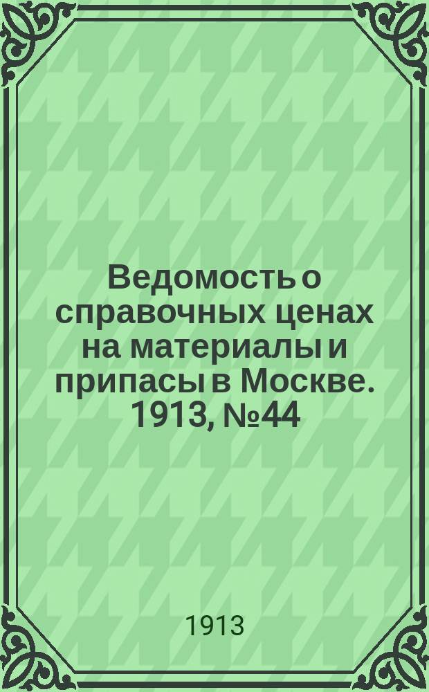 Ведомость о справочных ценах на материалы и припасы в Москве. 1913, №44