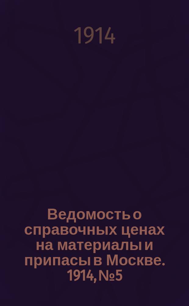 Ведомость о справочных ценах на материалы и припасы в Москве. 1914, №5