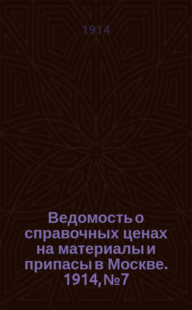 Ведомость о справочных ценах на материалы и припасы в Москве. 1914, №7