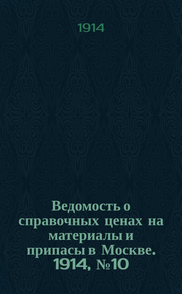 Ведомость о справочных ценах на материалы и припасы в Москве. 1914, №10