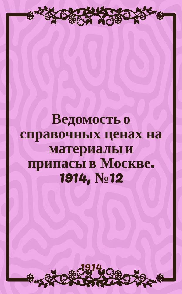 Ведомость о справочных ценах на материалы и припасы в Москве. 1914, №12