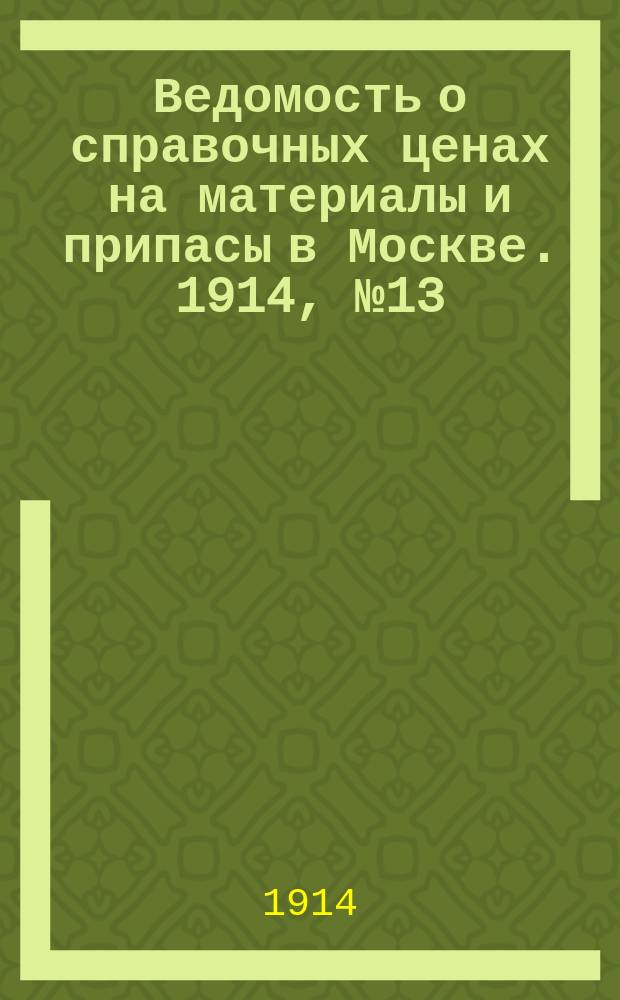Ведомость о справочных ценах на материалы и припасы в Москве. 1914, №13