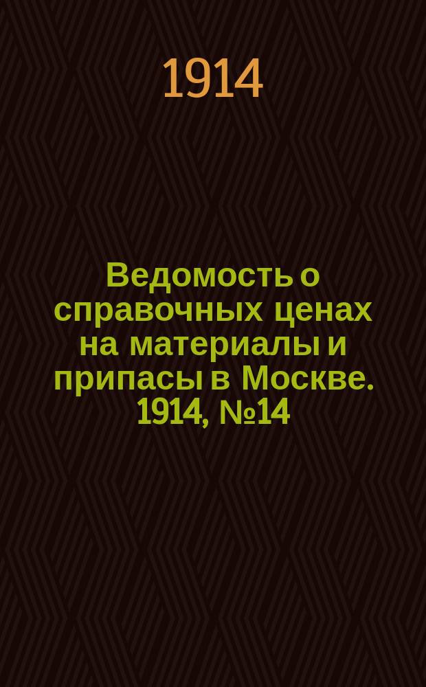 Ведомость о справочных ценах на материалы и припасы в Москве. 1914, №14