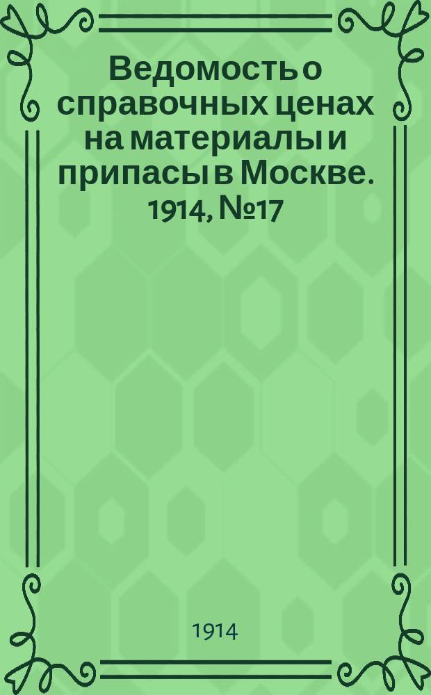 Ведомость о справочных ценах на материалы и припасы в Москве. 1914, №17