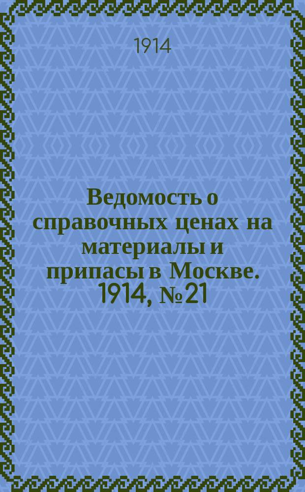 Ведомость о справочных ценах на материалы и припасы в Москве. 1914, №21