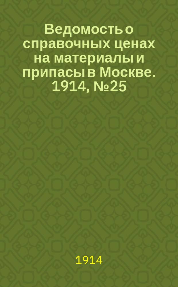 Ведомость о справочных ценах на материалы и припасы в Москве. 1914, №25