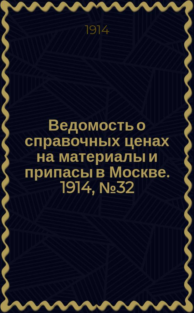 Ведомость о справочных ценах на материалы и припасы в Москве. 1914, №32