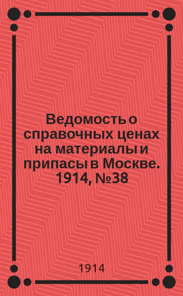 Ведомость о справочных ценах на материалы и припасы в Москве. 1914, №38