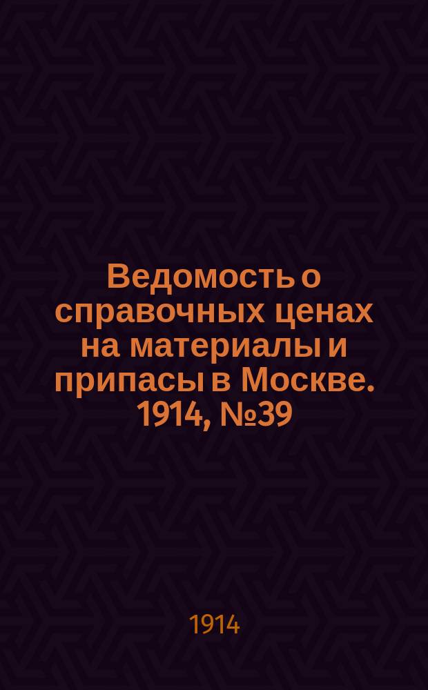 Ведомость о справочных ценах на материалы и припасы в Москве. 1914, №39