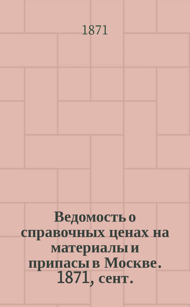 Ведомость о справочных ценах на материалы и припасы в Москве. 1871, сент.