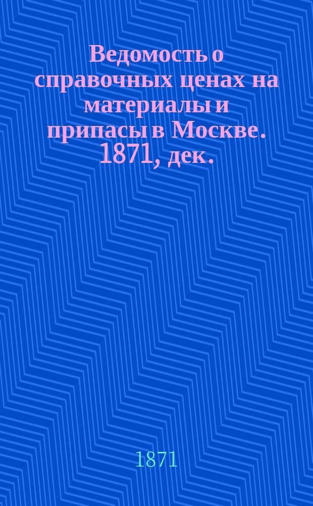 Ведомость о справочных ценах на материалы и припасы в Москве. 1871, дек.