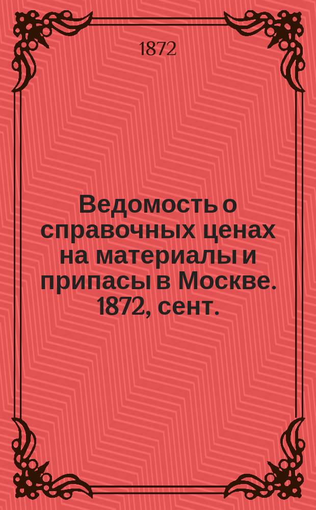 Ведомость о справочных ценах на материалы и припасы в Москве. 1872, сент.