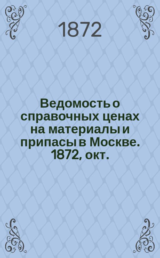 Ведомость о справочных ценах на материалы и припасы в Москве. 1872, окт.