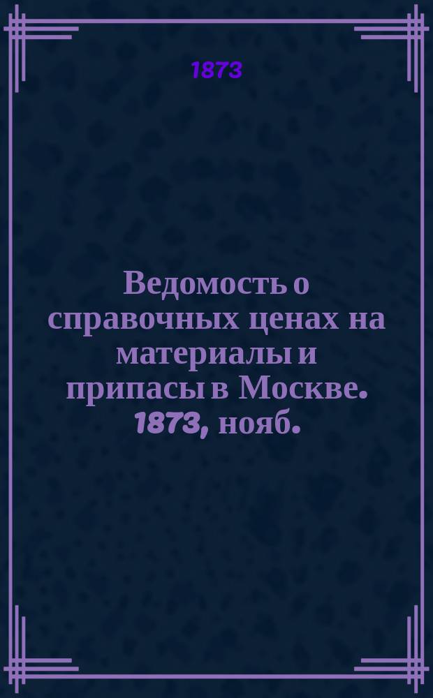 Ведомость о справочных ценах на материалы и припасы в Москве. 1873, нояб.