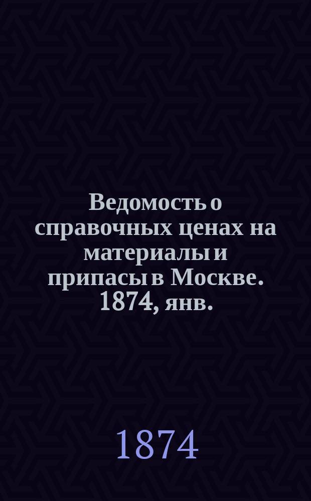 Ведомость о справочных ценах на материалы и припасы в Москве. 1874, янв.